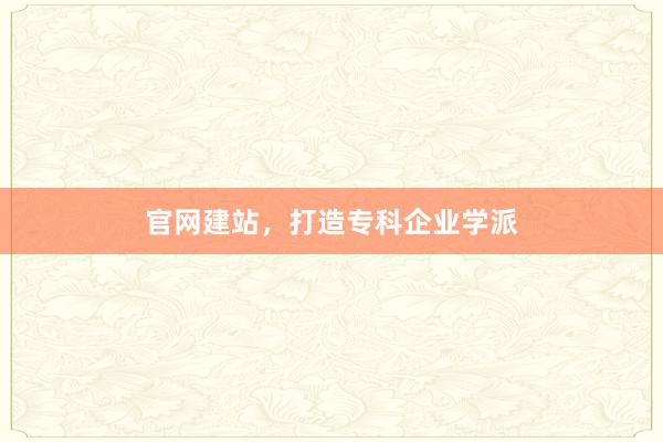 官网建站,打造专科企业学派